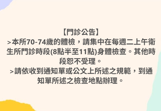 【門診公告】本所70-74歲的換照體檢,每週二上午8點半至11點(限額制，採臨櫃辦理),其他時段恕不受理。 請依收到公文,到通知單所述之地點。
